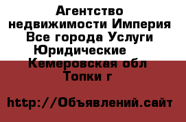 Агентство недвижимости Империя - Все города Услуги » Юридические   . Кемеровская обл.,Топки г.